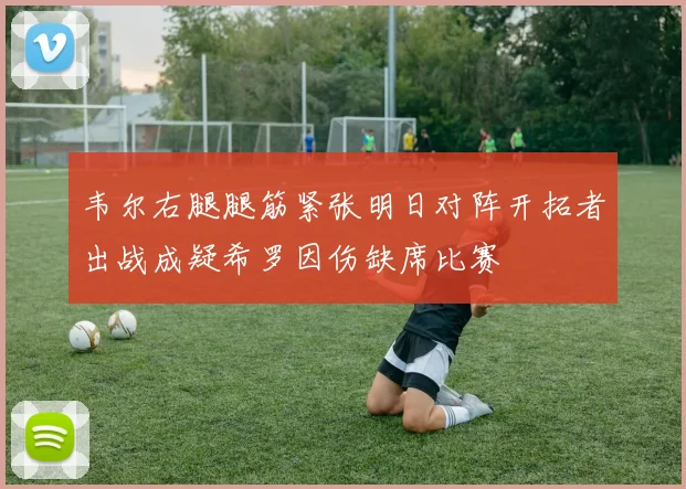 韦尔右腿腿筋紧张明日对阵开拓者出战成疑希罗因伤缺席比赛