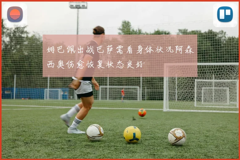 姆巴佩出战巴萨需看身体状况阿森西奥伤愈恢复状态良好