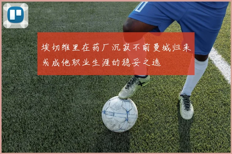 埃切维里在药厂沉寂不前曼城归来或成他职业生涯的稳妥之选