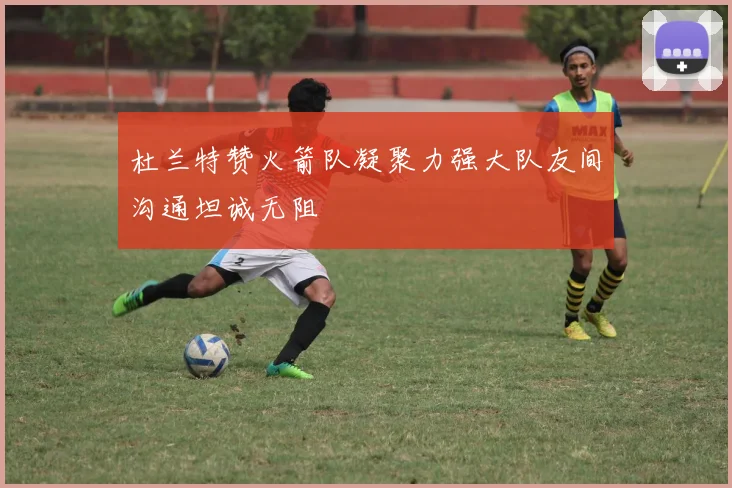 杜兰特赞火箭队凝聚力强大队友间沟通坦诚无阻